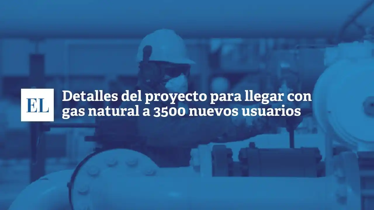 Detalles del proyecto para llegar con gas natural a 3500 nuevos usuarios