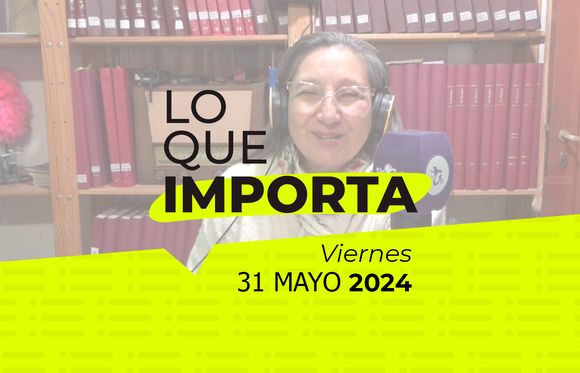 Lo que importa – Viernes 31 de mayo de 2024