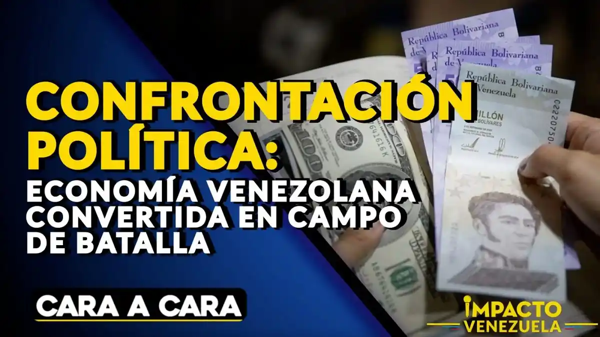 CONFRONTACIÓN POLÍTICA: economía venezolana convertida en campo de batalla – Cara a Cara
