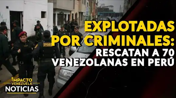 ¡EXPLOTADAS POR CRIMINALES! Rescatan a 70 venezolanas en Perú – VIDEO