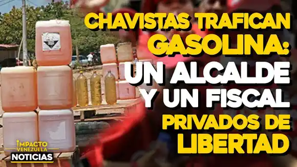 VIDEO-NOTICIAS IMPACTO VENEZUELA- CHAVISTAS TRAFICAN GASOLINA: Un alcalde y un Fiscal privados de libertad