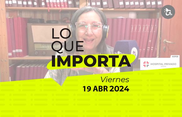 Lo que importa – Viernes 19 de abril de 2024