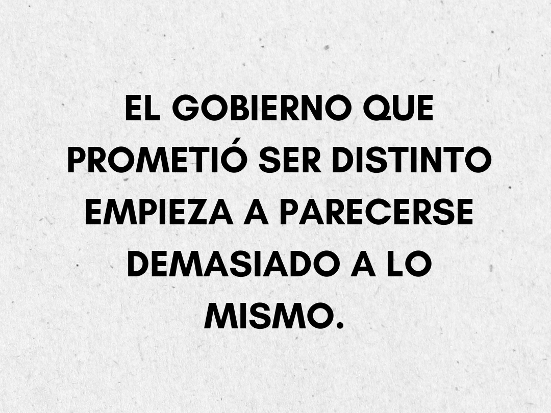El gobierno que prometió ser distinto empieza a parecerse demasiado a lo mismo.