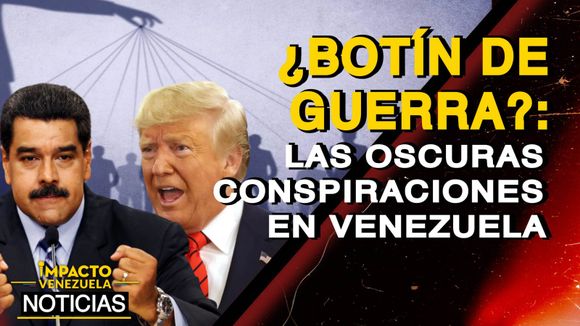 ¿BOTÍN DE GUERRA? Las oscuras conspiraciones en Venezuela – VIDEO