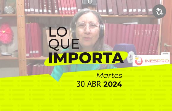 Lo que importa – Martes 30 de abril de 2024