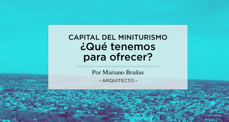 Capital del Miniturismo: ¿Qué tenemos para ofrecer?