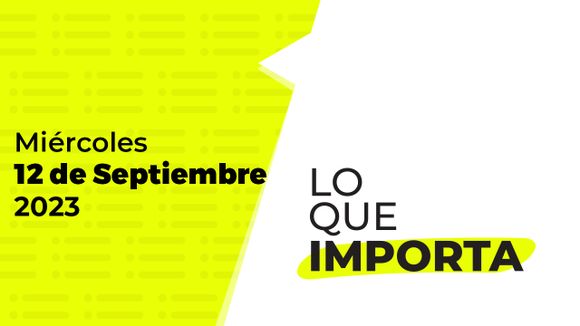 Lo que importa – Miércoles 13 de Septiembre de 2023