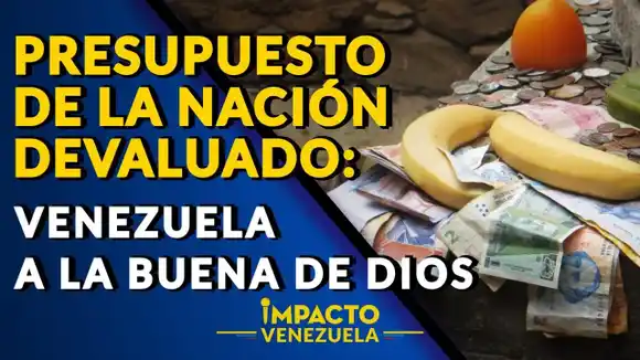 PRESUPUESTO DE LA NACIÓN DEVALUADO: el país a la buena de Dios – Impacto Venezuela