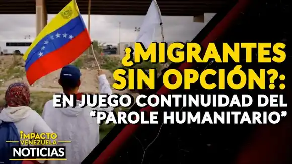 ¿MIGRANTES SIN OPCIÓN?: en juego continuidad del “Parole Humanitario” – VIDEO