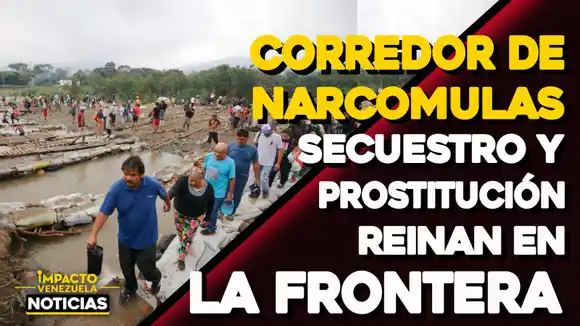 CORREDOR DE NARCOMULAS: secuestro y prostitución reinan en la frontera – VIDEO IMPACTO VENEZUELA