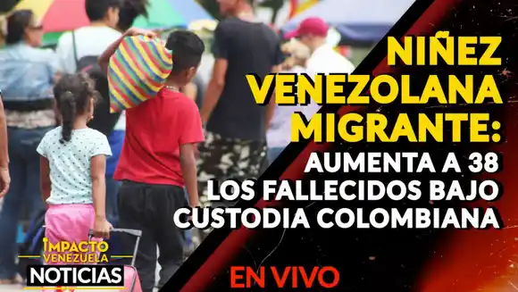 NIÑEZ VENEZOLANA MIGRANTE: aumenta a 38 los fallecidos bajo custodia colombiana – VIDEO