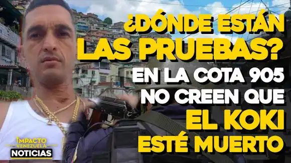 VIDEO – NOTICIAS IMPACTO VENEZUELA – ¿Dónde están las pruebas? En la Cota 905 no creen que EL KOKI esté muerto