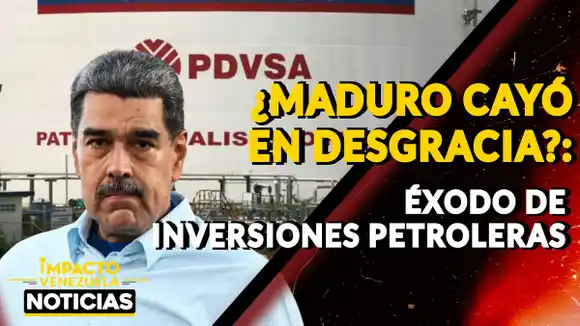 ¿MADURO CAYÓ EN DESGRACIA? Éxodo de inversiones petroleras – VIDEO