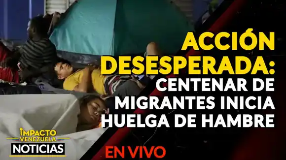 ACCIÓN DESESPERADA: centenar de migrantes inicia huelga de hambre – VIDEO