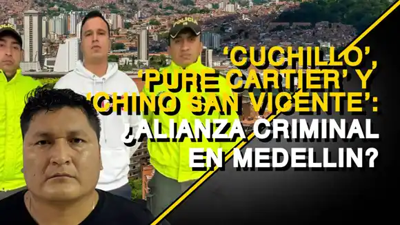 «Cuchillo», «Pure Cartier» y «Chino San Vicente» ¿ALIANZA CRIMINAL EN MEDELLIN?