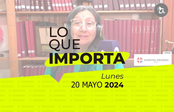 Lo que importa – Lunes 20 de mayo de 2024