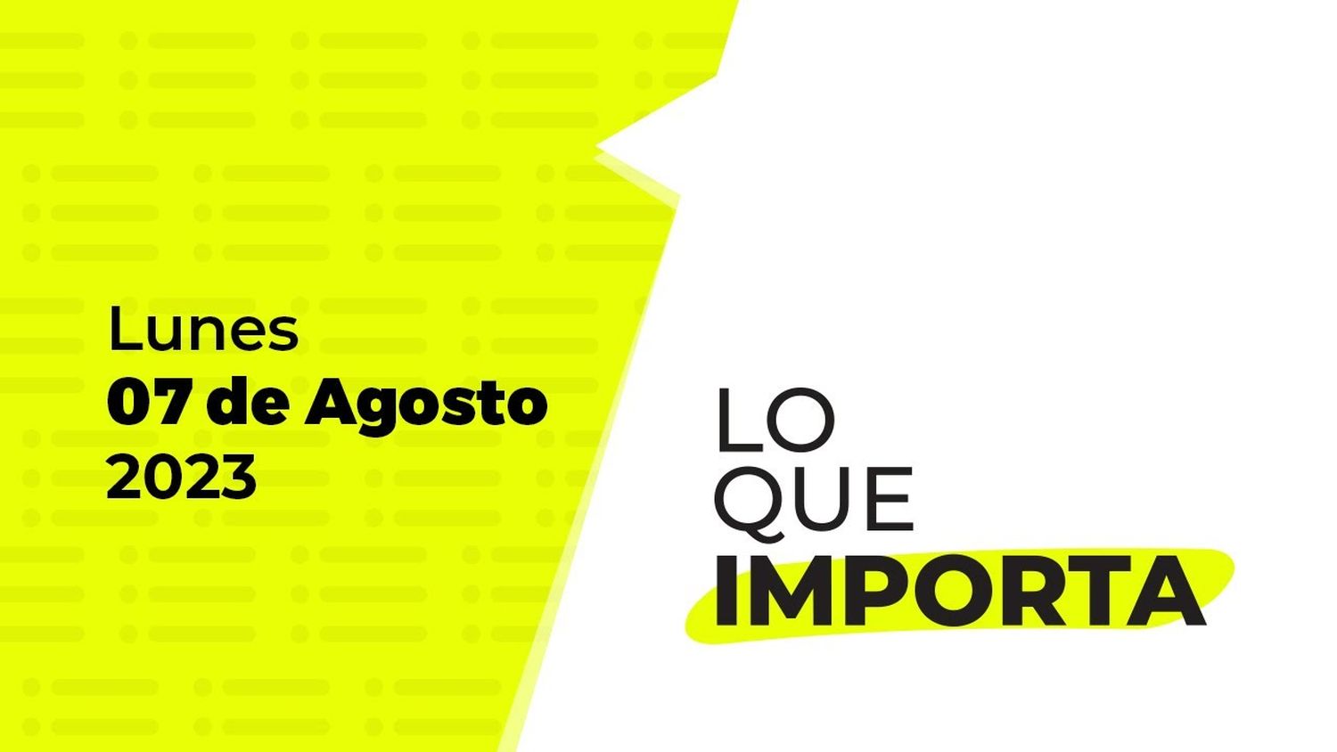 Lo que importa – Lunes 07 de Agosto de 2023