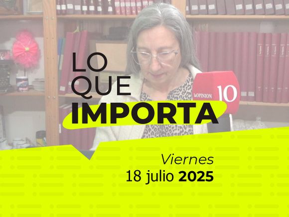 Lo que importa - Viernes 18 de julio de 2025