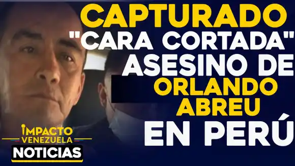 ¡JUSTICIA! Capturan en Perú a “Cara cortada”, asesino del venezolano Orlando Abreu