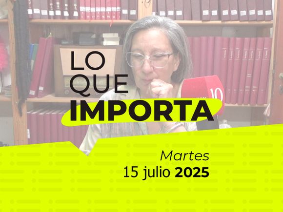 Lo que importa - Martes 15 de julio de 2025