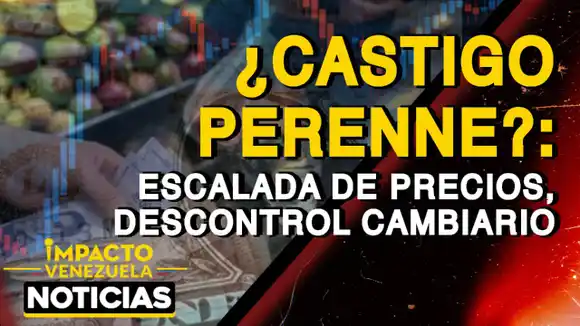 ¿CASTIGO PERENNE? Escalada de precios y descontrol cambiario – VIDEO