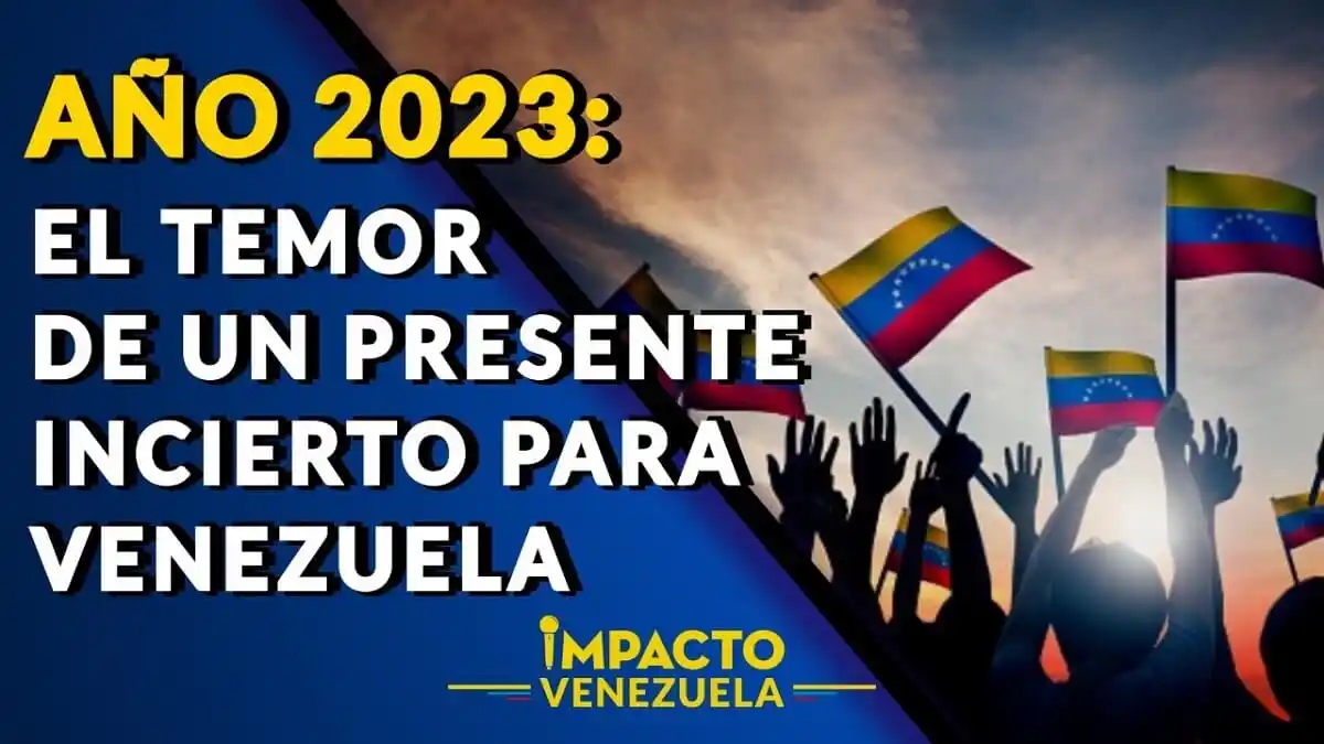 AÑO 2023: El temor de un presente incierto para Venezuela – Impacto Venezuela