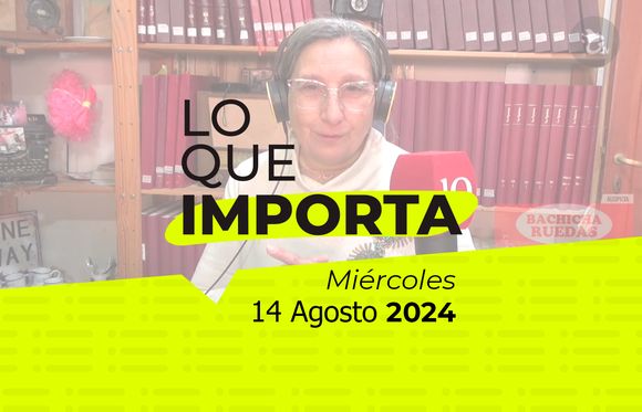 Lo que importa - Miércoles 14 de Agosto de 2024