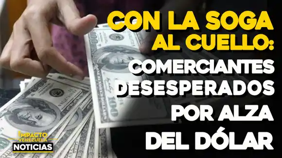CON LA SOGA AL CUELLO: Comerciantes desesperados por alza del dólar – VIDEO IMPACTO VENEZUELA