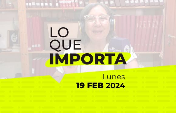Lo que importa – Lunes 19 de Febrero de 2024