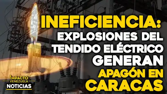 VIDEO – NOTICIAS IMPACTO VENEZUELA –  INEFICIENCIA: Explosiones del tendido eléctrico generan apagón en Caracas