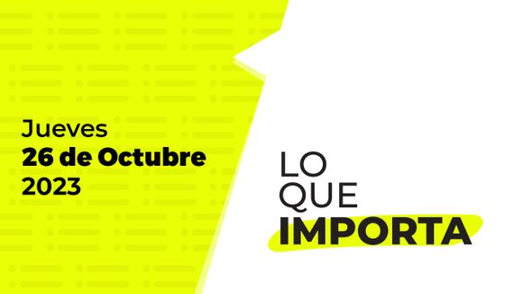 Lo que importa – Jueves 26 de Octubre de 2023
