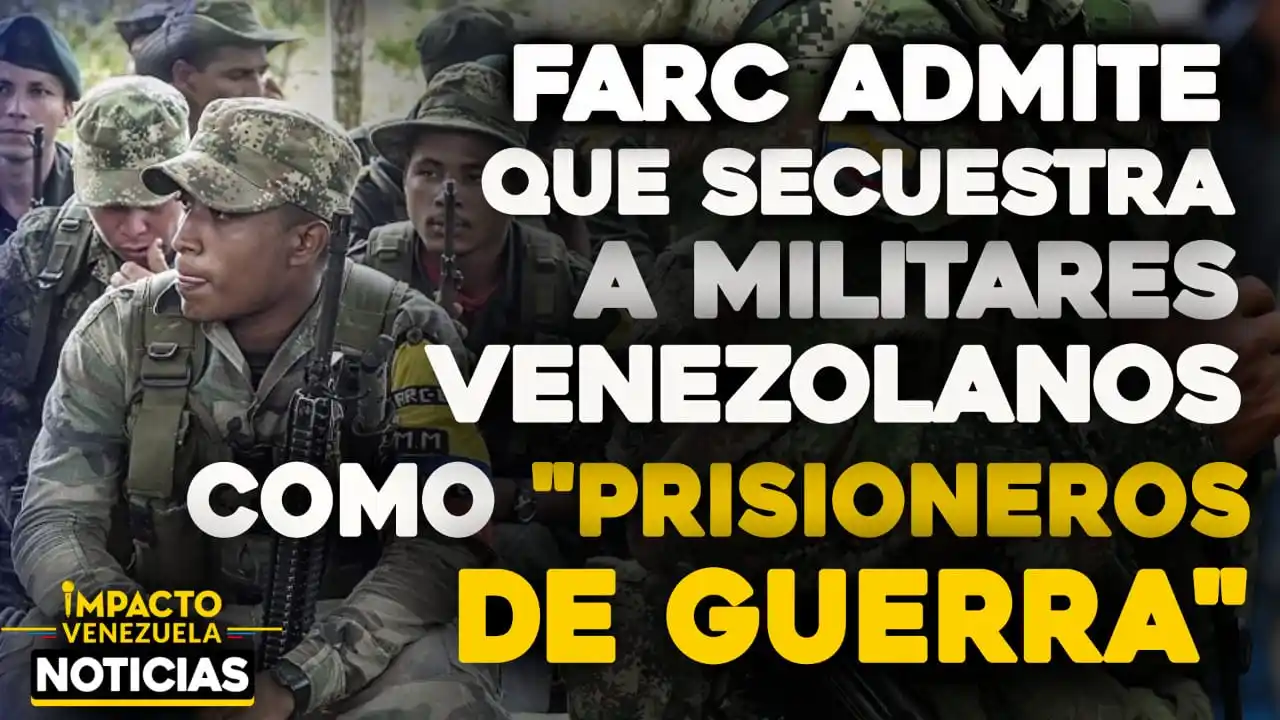 DISIDENTES DE LAS FARC RECONOCEN que tienen a 8 militares venezolanos como «prisioneros de guerra»