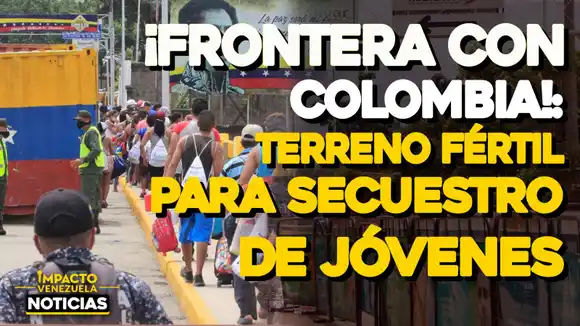 ¡FRONTERA CON COLOMBIA!: terreno fértil para secuestro de jóvenes – VIDEO NOTICIAS IMPACTO VENEZUELA