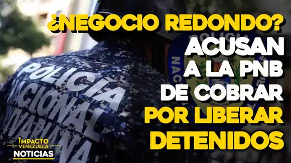 ¿Negocio redondo? Acusan a la PNB de cobrar por liberar detenidos- VIDEO IMPACTO VENEZUELA