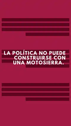 La política no puede construirse con una motosierra.