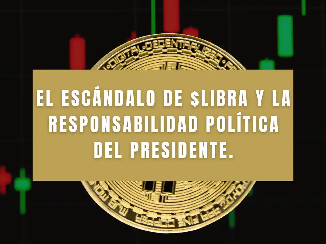 El escándalo de $LIBRA y la responsabilidad política del Presidente.