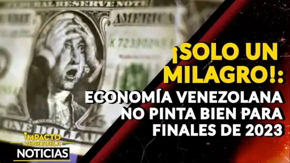 ¡SOLO UN MILAGRO! Economía venezolana no pinta bien para finales de 2023 – VIDEO