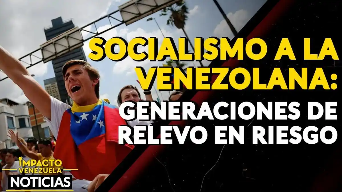 SOCIALISMO A LA VENEZOLANA: generaciones de relevo en riesgo – VIDEO IMPACTO VENEZUELA