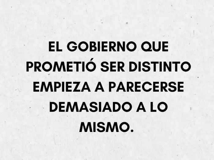 El gobierno que prometió ser distinto empieza a parecerse demasiado a lo mismo.