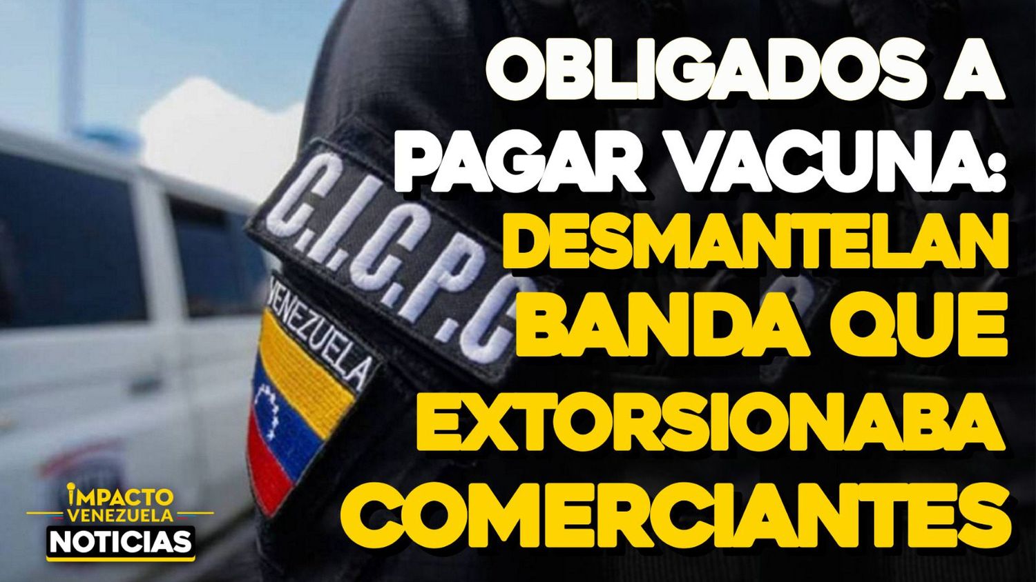 Obligados a pagar vacuna: Desmantelan banda que extorsionaba comerciantes – VIDEO IMPACTO VENEZUELA
