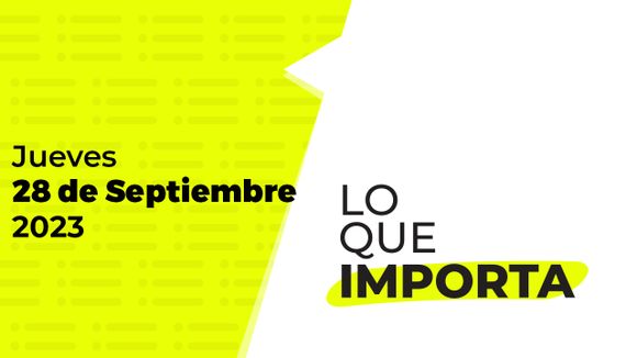 Lo que importa – Jueves 28 de Septiembre de 2023
