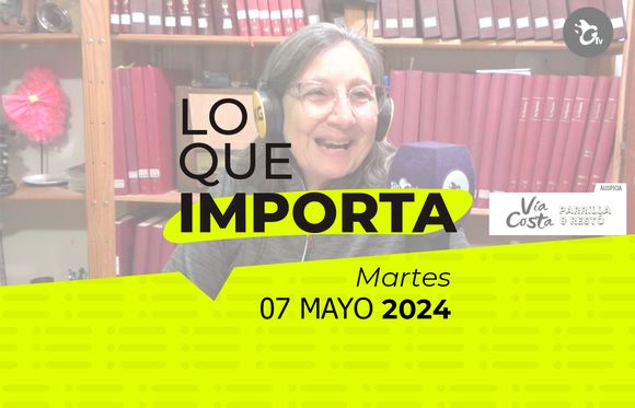 Lo que importa – Martes 07 de mayo de 2024