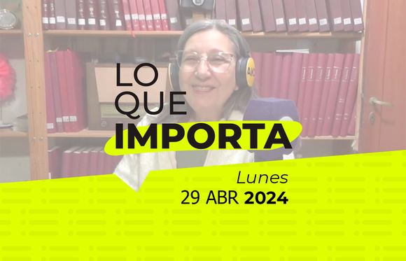Lo que importa – Lunes 29 de abril de 2024