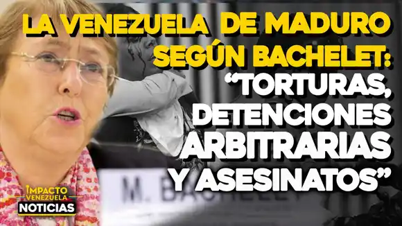La Venezuela de Maduro según Michelle Bachelet: “Torturas, detenciones y asesinatos” – VIDEO IMPACTO VENEZUELA