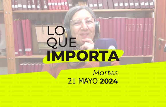 Lo que importa – Martes 21 de mayo de 2024