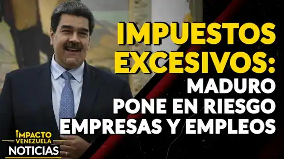 IMPUESTOS EXCESIVOS: Maduro pone en riesgo empresas y empleos – VIDEO IMPACTO VENEZUELA