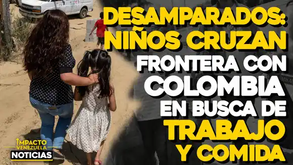 VIDEO – NOTICIAS IMPACTO VENEZUELA – Niños cruzan frontera con Colombia en busca de trabajo y comida