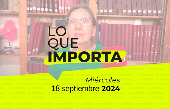 Lo que importa - Miércoles 18 de septiembre de 2024