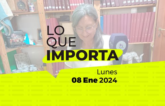 Lo que importa – lunes 08 de Enero de 2024