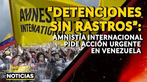 “DETENCIONES SIN RASTROS”: Amnistía Internacional pide acción urgente en Venezuela - VIDEO